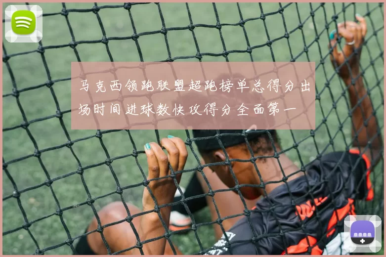 马克西领跑联盟超跑榜单总得分出场时间进球数快攻得分全面第一