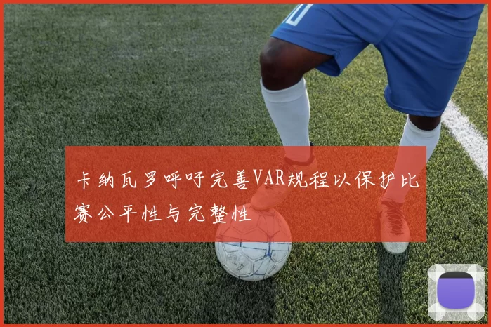 卡纳瓦罗呼吁完善VAR规程以保护比赛公平性与完整性