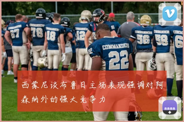 西蒙尼谈布鲁日主场表现强调对阿森纳外的强大竞争力