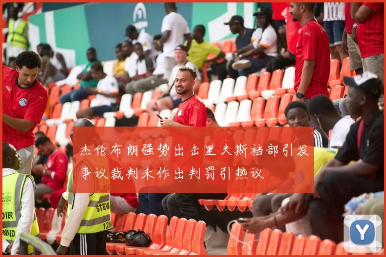 杰伦布朗强势出击里夫斯裆部引发争议裁判未作出判罚引热议