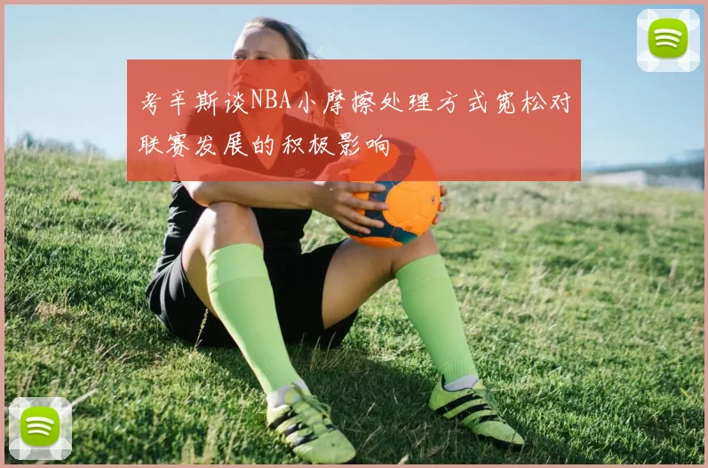 考辛斯谈NBA小摩擦处理方式宽松对联赛发展的积极影响