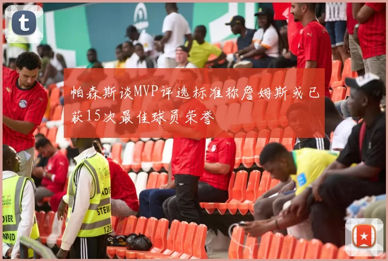 帕森斯谈MVP评选标准称詹姆斯或已获15次最佳球员荣誉