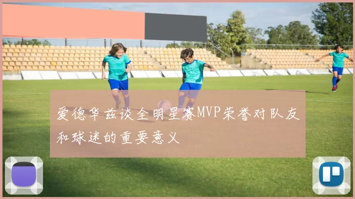 爱德华兹谈全明星赛MVP荣誉对队友和球迷的重要意义
