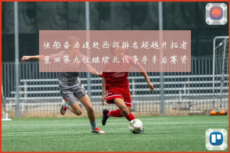 快船奋力追赶西部排名超越开拓者重回第九位继续北伐争夺季后赛资格