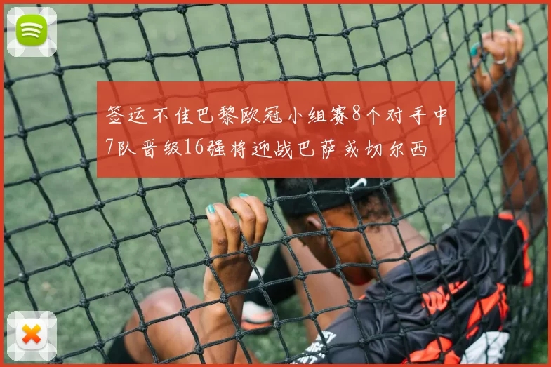 签运不佳巴黎欧冠小组赛8个对手中7队晋级16强将迎战巴萨或切尔西