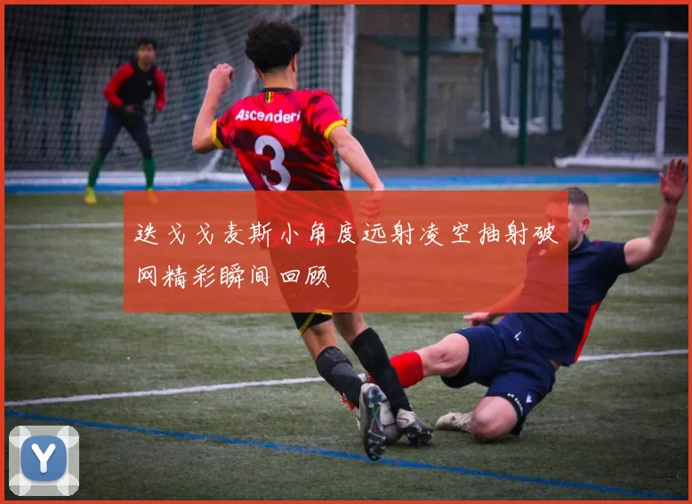迭戈戈麦斯小角度远射凌空抽射破网精彩瞬间回顾